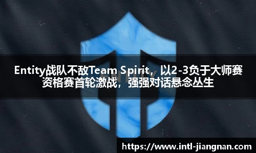 Entity战队不敌Team Spirit，以2-3负于大师赛资格赛首轮激战，强强对话悬念丛生