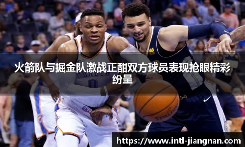 火箭队与掘金队激战正酣双方球员表现抢眼精彩纷呈