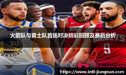 火箭队与勇士队首场对决精彩回顾及赛后分析