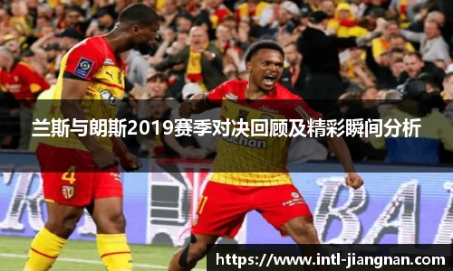 兰斯与朗斯2019赛季对决回顾及精彩瞬间分析