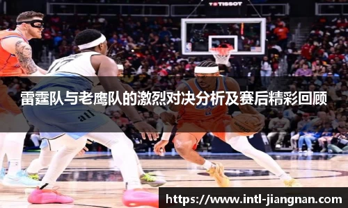 雷霆队与老鹰队的激烈对决分析及赛后精彩回顾